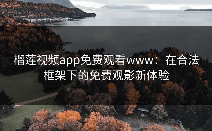 榴莲视频app免费观看www:在合法框架下的免费观影新体验 榴莲视频app免费观看www:在合法框架下的免费观影新体验