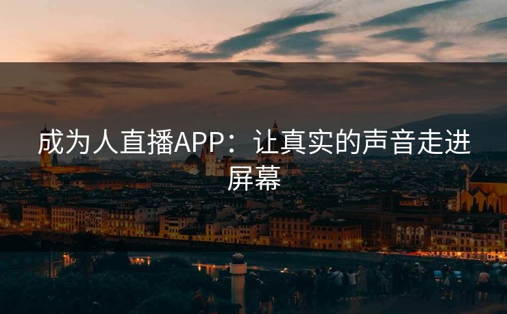成为人直播APP：让真实的声音走进屏幕