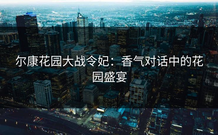 尔康花园大战令妃：香气对话中的花园盛宴