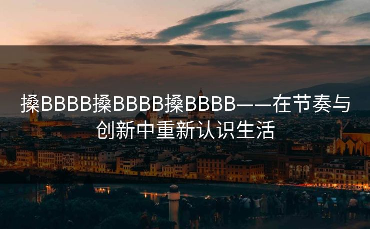 搡BBBB搡BBBB搡BBBB——在节奏与创新中重新认识生活