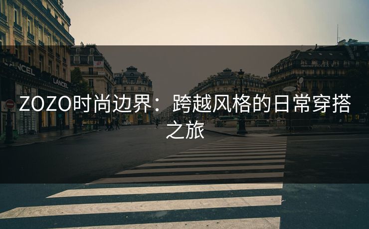 ZOZO时尚边界：跨越风格的日常穿搭之旅