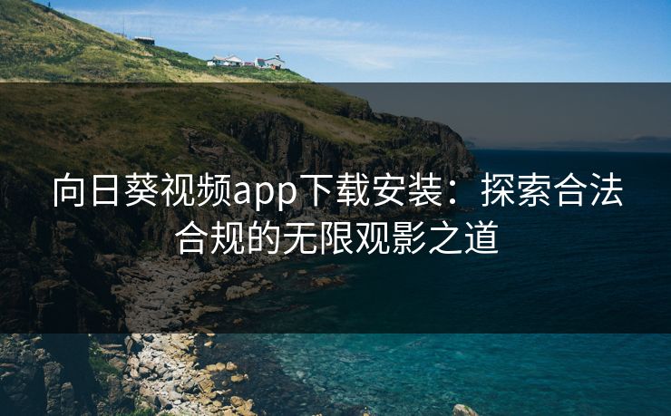 向日葵视频app下载安装：探索合法合规的无限观影之道