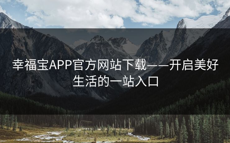 幸福宝APP官方网站下载——开启美好生活的一站入口