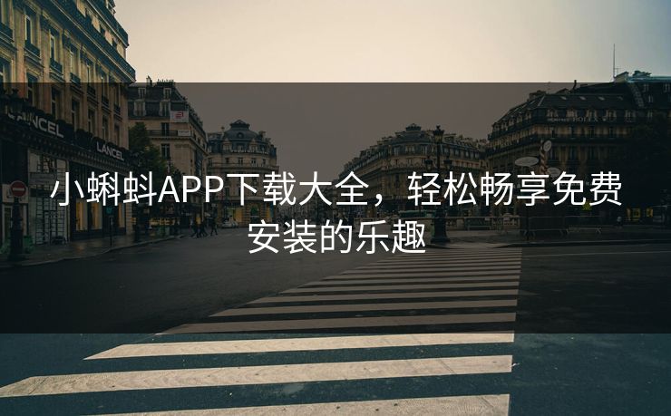 小蝌蚪APP下载大全，轻松畅享免费安装的乐趣