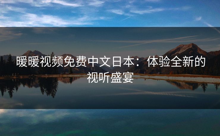 暖暖视频免费中文日本：体验全新的视听盛宴
