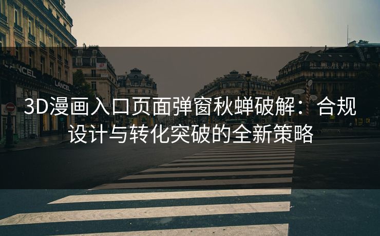 3D漫画入口页面弹窗秋蝉破解：合规设计与转化突破的全新策略