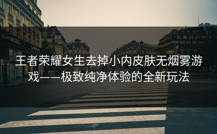 王者荣耀女生去掉小内皮肤无烟雾游戏——极致纯净体验的全新玩法 王者荣耀女生去掉小内皮肤无烟雾游戏——极致纯净体验的全新玩法
