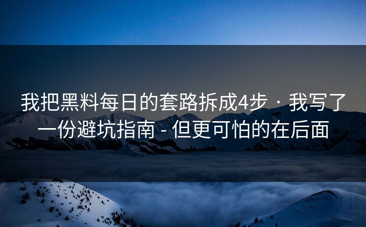 我把黑料每日的套路拆成4步 · 我写了一份避坑指南 - 但更可怕的在后面 我把黑料每日的套路拆成4步 · 我写了一份避坑指南 - 但更可怕的在后面